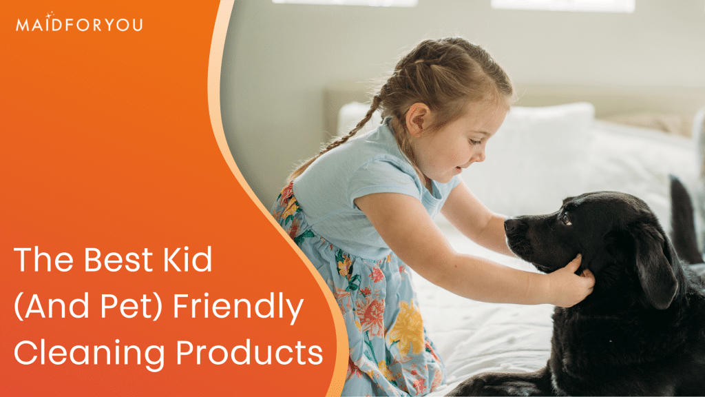 The Best Kid (And Pet) Friendly Cleaning Products MaidForYou