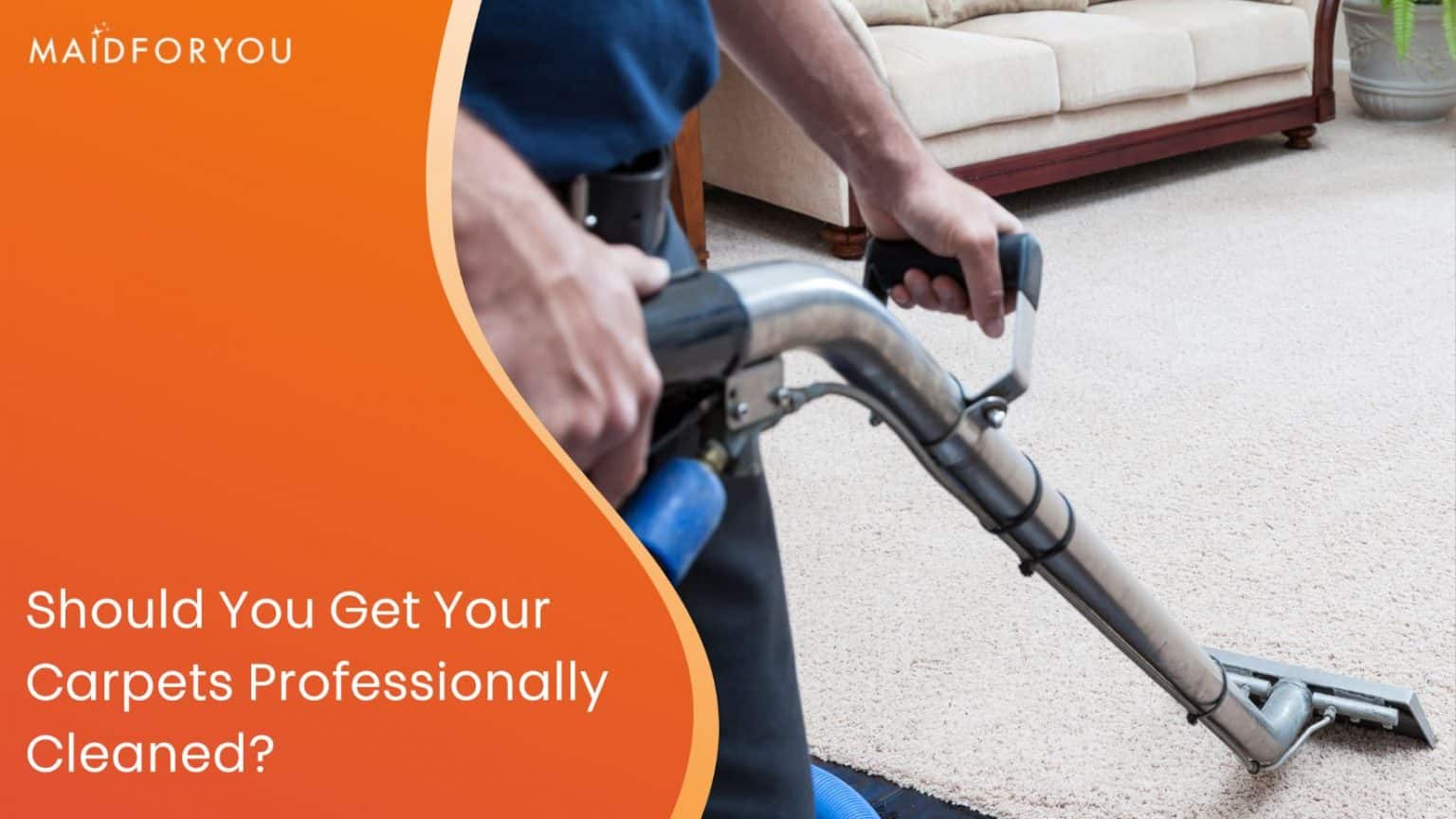 Is It Worth Getting Your Carpets Professionally Cleaned? MaidForYou