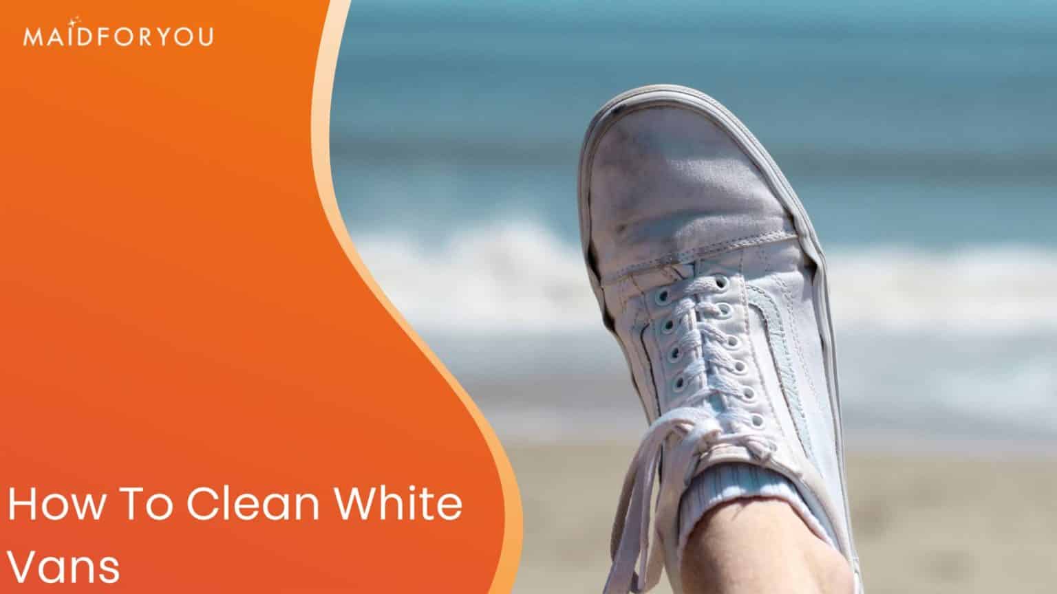 How to Clean White Vans (Canvas, Leather, & Suede) MaidForYou