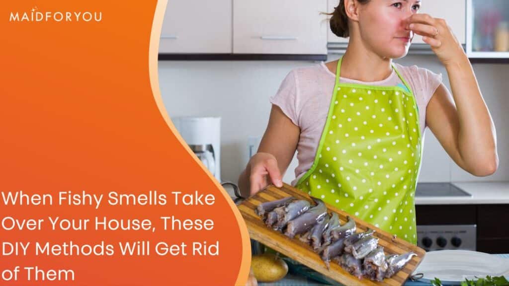 Eliminate Fish Smells In Your House With Ease MaidForYou